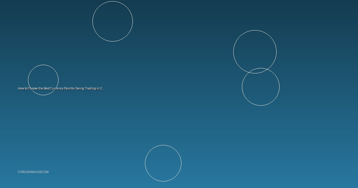 How to Choose the Best Currency Pairs for Swing Trading in 2025