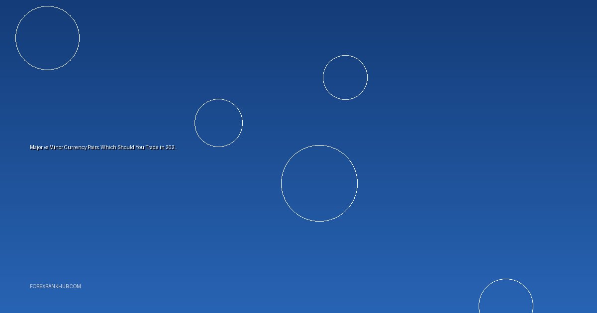 Major vs Minor Currency Pairs: Which Should You Trade in 2025?